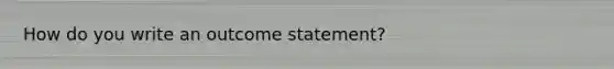 How do you write an outcome statement?