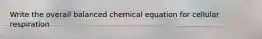 Write the overall balanced chemical equation for cellular respiration