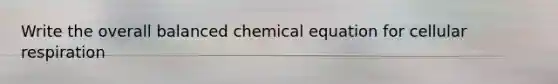 Write the overall balanced chemical equation for cellular respiration