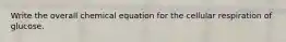 Write the overall chemical equation for the cellular respiration of glucose.