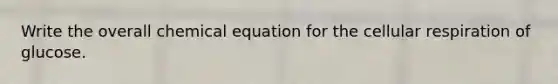 Write the overall chemical equation for the cellular respiration of glucose.