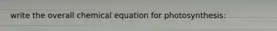 write the overall chemical equation for photosynthesis: