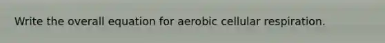 Write the overall equation for aerobic cellular respiration.