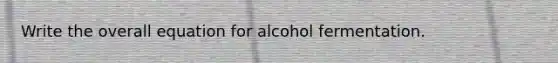 Write the overall equation for alcohol fermentation.