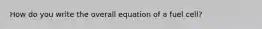 How do you write the overall equation of a fuel cell?