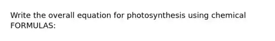 Write the overall equation for photosynthesis using chemical FORMULAS: