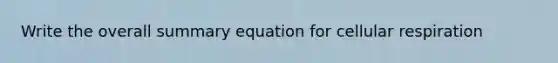 Write the overall summary equation for cellular respiration