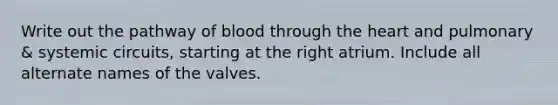 Write out the pathway of blood through the heart and pulmonary & systemic circuits, starting at the right atrium. Include all alternate names of the valves.