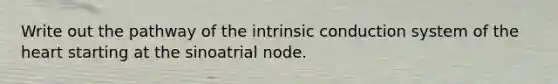 Write out the pathway of the intrinsic conduction system of the heart starting at the sinoatrial node.