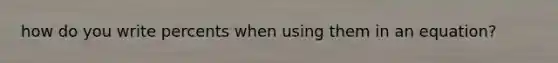 how do you write percents when using them in an equation?