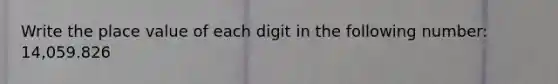 Write the place value of each digit in the following number: 14,059.826