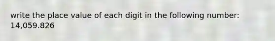 write the <a href='https://www.questionai.com/knowledge/k5XDPK9aoX-place-value' class='anchor-knowledge'>place value</a> of each digit in the following number: 14,059.826