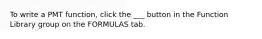 To write a PMT function, click the ___ button in the Function Library group on the FORMULAS tab.