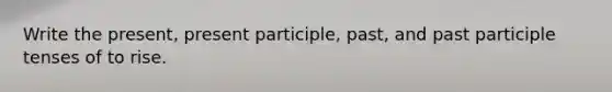 Write the present, present participle, past, and past participle tenses of to rise.