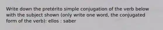 Write down the pretérito simple conjugation of the verb below with the subject shown (only write one word, the conjugated form of the verb): ellos : saber