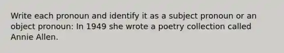 Write each pronoun and identify it as a subject pronoun or an object pronoun: In 1949 she wrote a poetry collection called Annie Allen.