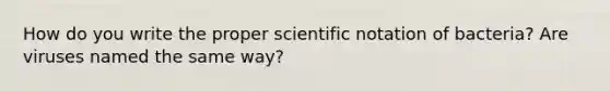 How do you write the proper scientific notation of bacteria? Are viruses named the same way?