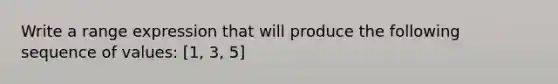 Write a range expression that will produce the following sequence of values: [1, 3, 5]