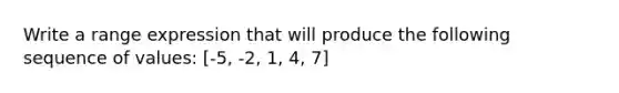 Write a range expression that will produce the following sequence of values: [-5, -2, 1, 4, 7]