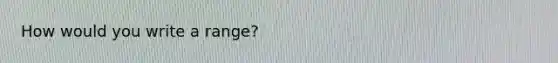 How would you write a range?