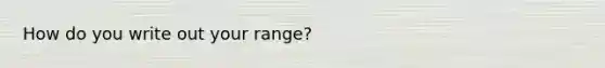 How do you write out your range?