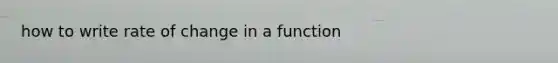 how to write rate of change in a function