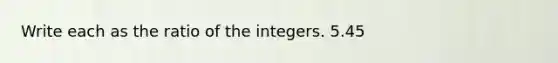 Write each as the ratio of the integers. 5.45