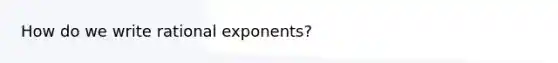 How do we write rational exponents?