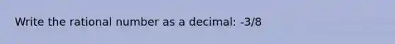 Write the rational number as a decimal: -3/8