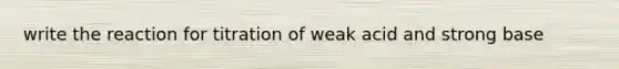 write the reaction for titration of weak acid and strong base