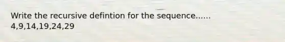 Write the recursive defintion for the sequence...... 4,9,14,19,24,29