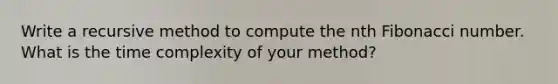 Write a recursive method to compute the nth Fibonacci number. What is the time complexity of your method?