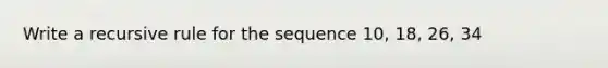 Write a recursive rule for the sequence 10, 18, 26, 34