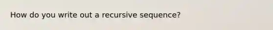 How do you write out a recursive sequence?