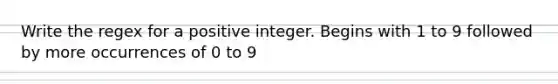 Write the regex for a positive integer. Begins with 1 to 9 followed by more occurrences of 0 to 9