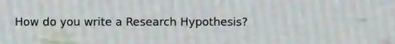 How do you write a Research Hypothesis?