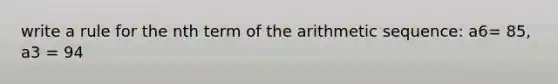 write a rule for the nth term of the arithmetic sequence: a6= 85, a3 = 94