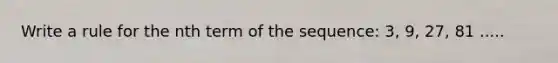 Write a rule for the nth term of the sequence: 3, 9, 27, 81 .....