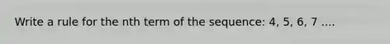 Write a rule for the nth term of the sequence: 4, 5, 6, 7 ....