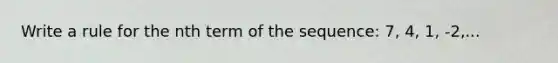 Write a rule for the nth term of the sequence: 7, 4, 1, -2,...