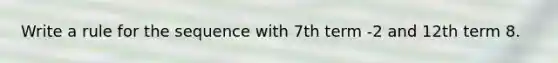 Write a rule for the sequence with 7th term -2 and 12th term 8.