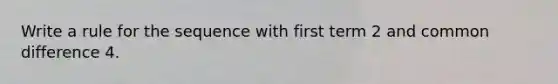 Write a rule for the sequence with first term 2 and common difference 4.