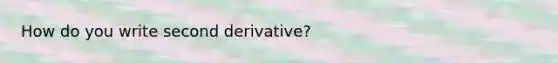 How do you write second derivative?