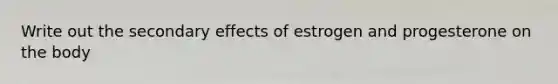 Write out the secondary effects of estrogen and progesterone on the body