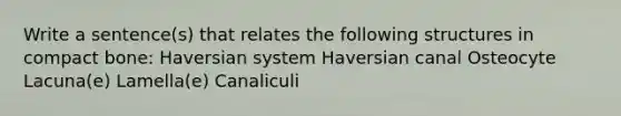 Write a sentence(s) that relates the following structures in compact bone: Haversian system Haversian canal Osteocyte Lacuna(e) Lamella(e) Canaliculi