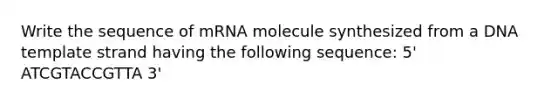 Write the sequence of mRNA molecule synthesized from a DNA template strand having the following sequence: 5' ATCGTACCGTTA 3'