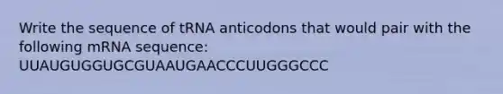 Write the sequence of tRNA anticodons that would pair with the following mRNA sequence: UUAUGUGGUGCGUAAUGAACCCUUGGGCCC