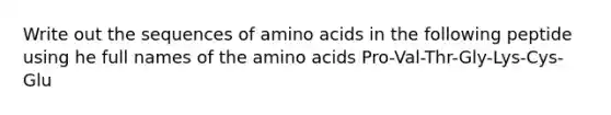 Write out the sequences of amino acids in the following peptide using he full names of the amino acids Pro-Val-Thr-Gly-Lys-Cys-Glu