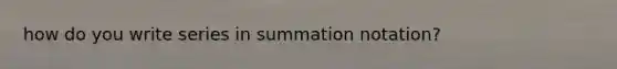 how do you write series in summation notation?