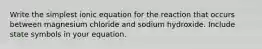 Write the simplest ionic equation for the reaction that occurs between magnesium chloride and sodium hydroxide. Include state symbols in your equation.